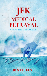 JFK Medical Betrayal: Where The Evidence Lies by Russell Kent